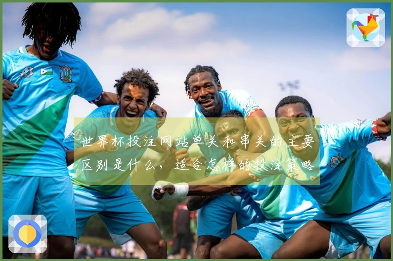世界杯投注网站单关和串关的主要区别是什么，适合怎样的投注策略？