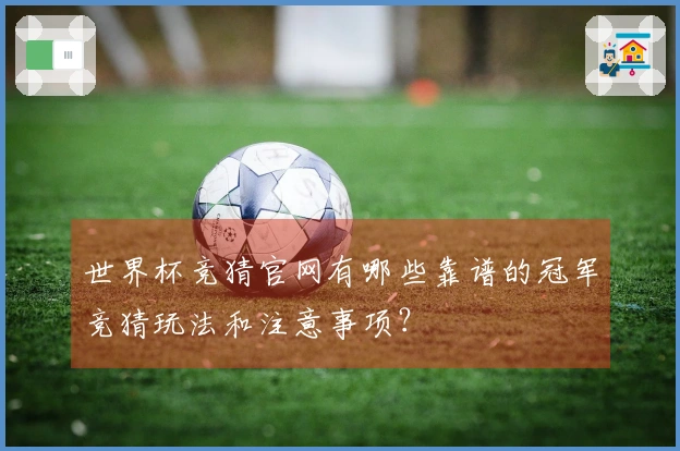 世界杯竞猜官网有哪些靠谱的冠军竞猜玩法和注意事项?