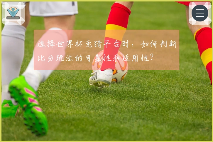 选择世界杯竞猜平台时，如何判断比分玩法的可靠性和适用性？