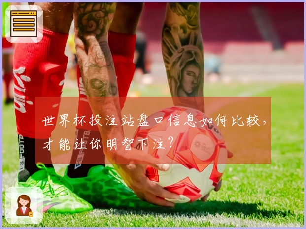 世界杯投注站盘口信息如何比较，才能让你明智下注？