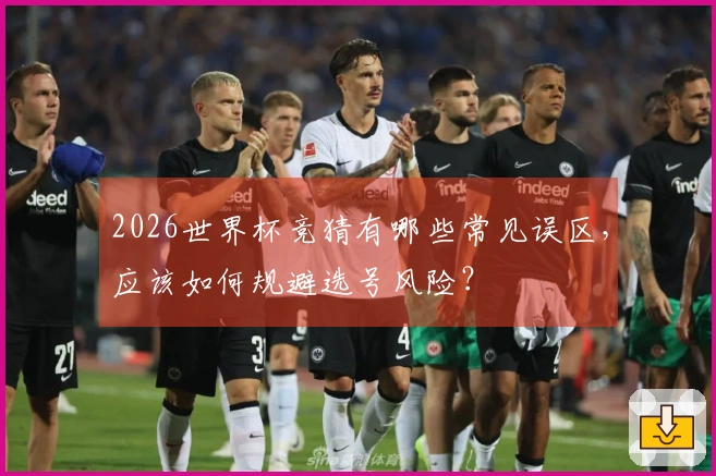 2026世界杯竞猜有哪些常见误区,应该如何规避选号风险?
