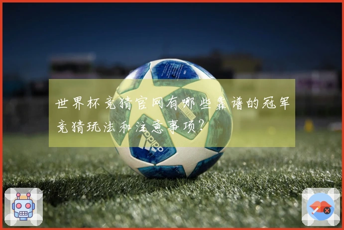 世界杯竞猜官网有哪些靠谱的冠军竞猜玩法和注意事项？