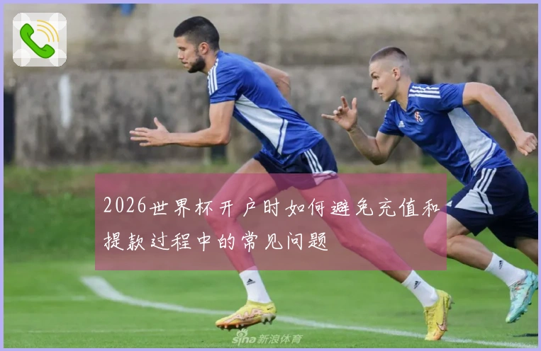 2026世界杯开户时如何避免充值和提款过程中的常见问题