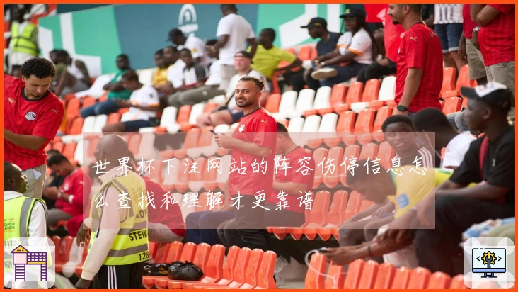 世界杯下注网站的阵容伤停信息怎么查找和理解才更靠谱