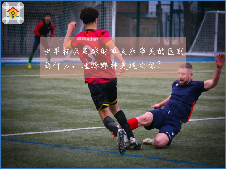 世界杯买足球时单关和串关的区别是什么,选择哪种更适合你?