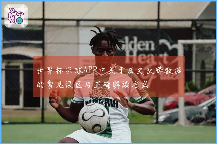 世界杯买球APP中关于历史交锋数据的常见误区与正确解读方式
