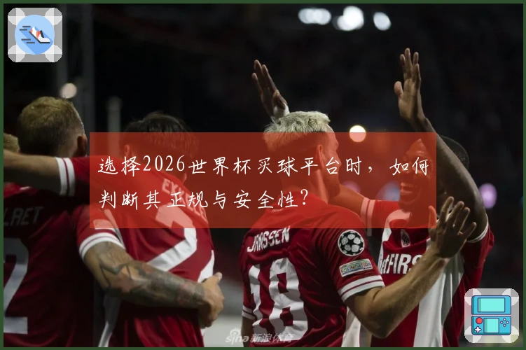 选择2026世界杯买球平台时，如何判断其正规与安全性？
