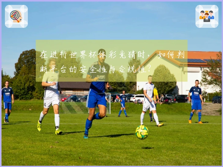 在进行世界杯体彩竞猜时,如何判断平台的安全性与合规性?