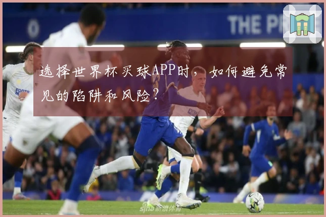 选择世界杯买球APP时，如何避免常见的陷阱和风险？