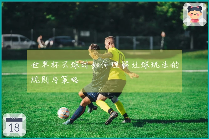 世界杯买球时如何理解让球玩法的规则与策略