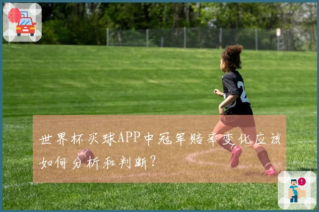 世界杯买球APP中冠军赔率变化应该如何分析和判断？