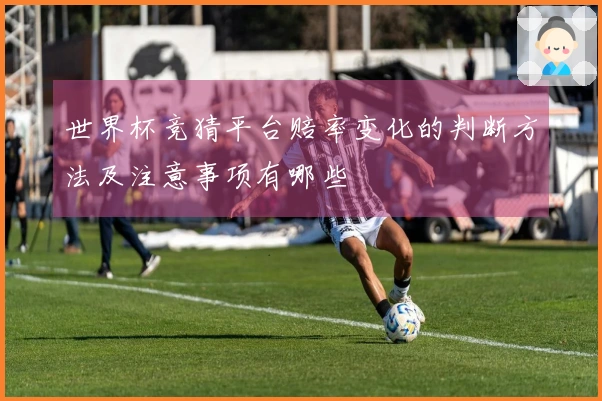 世界杯竞猜平台赔率变化的判断方法及注意事项有哪些
