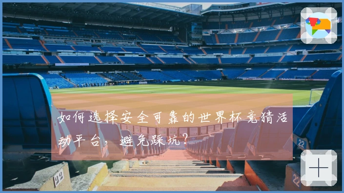 如何选择安全可靠的世界杯竞猜活动平台，避免踩坑？
