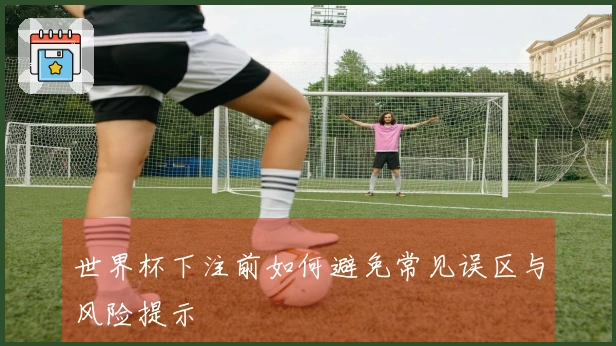 世界杯下注前如何避免常见误区与风险提示