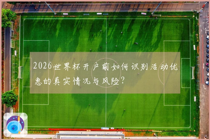 2026世界杯开户前如何识别活动优惠的真实情况与风险?