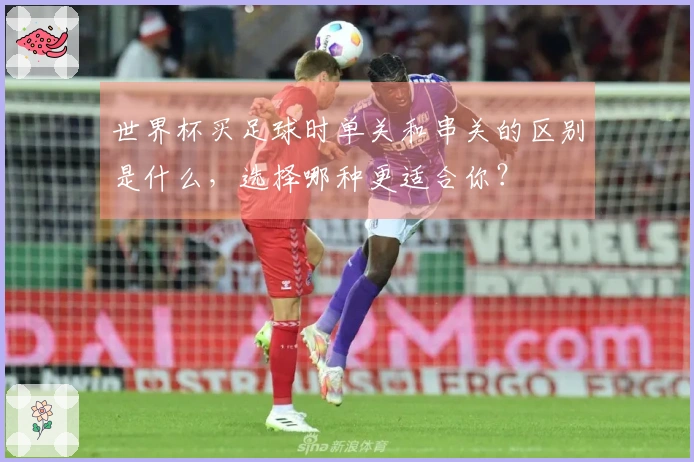 世界杯买足球时单关和串关的区别是什么，选择哪种更适合你？
