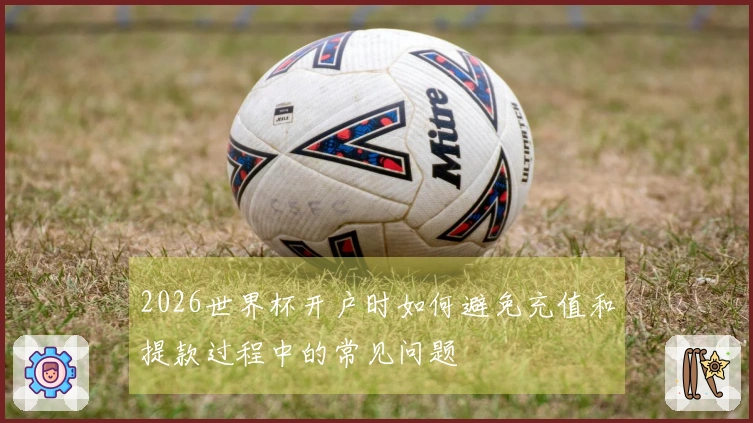 2026世界杯开户时如何避免充值和提款过程中的常见问题