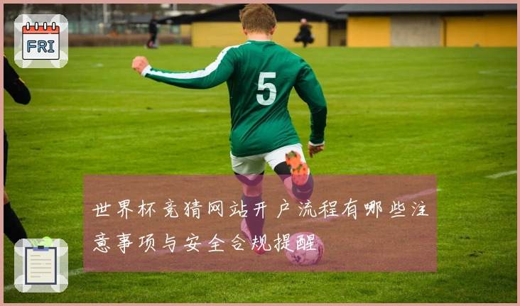 世界杯竞猜网站开户流程有哪些注意事项与安全合规提醒